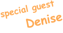 special guest       Denise
